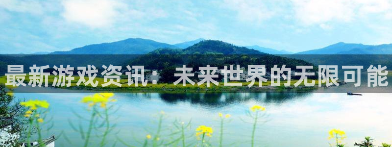 鼎点娱乐主管：最新游戏资讯：未来世界的无限可能