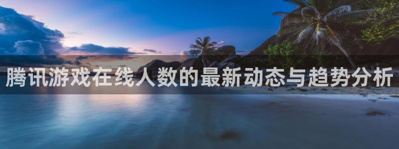 鼎点娱乐：腾讯游戏在线人数的最新动态与趋势分析