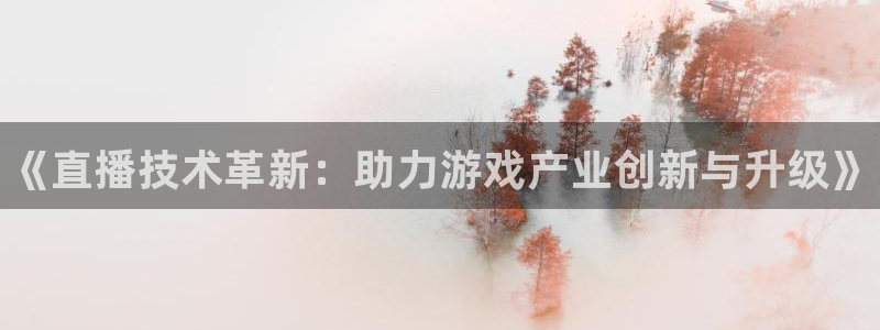 鼎点娱乐注册登录平台：《直播技术革新：助力游戏产业创新与升级