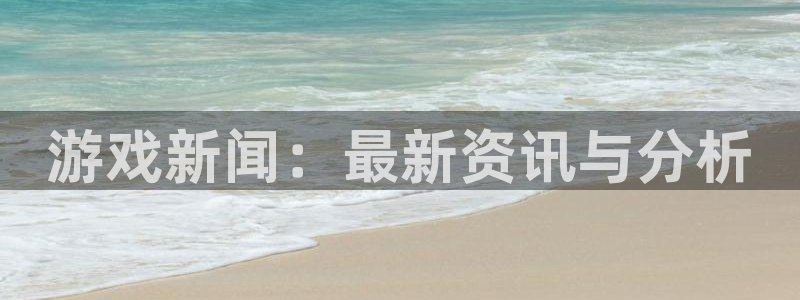鼎点娱乐登陆：游戏新闻：最新资讯与分析